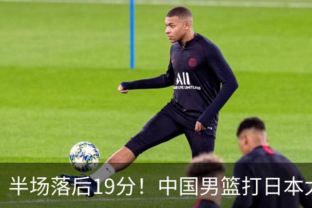 半场落后19分！中国男篮打日本太被动，老问题全暴露，郭士强拿啥翻盘？